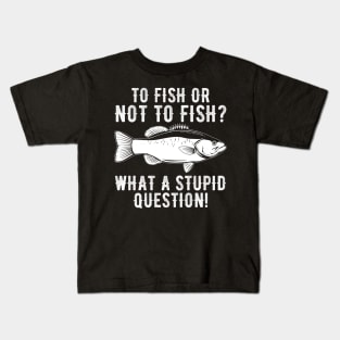 To Fish Or Not To Fish What A Stupid Question Funny Fishing Kids T-Shirt